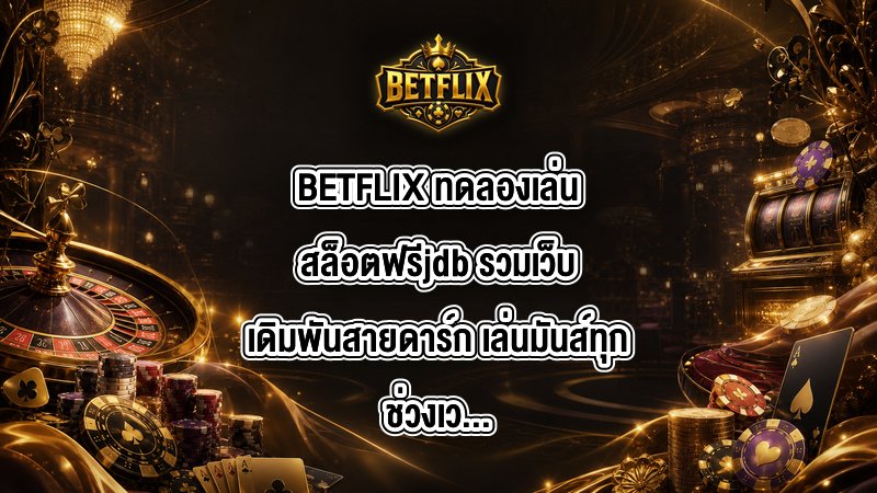 BETFLIX ทดลองเล่นสล็อตฟรีjdb